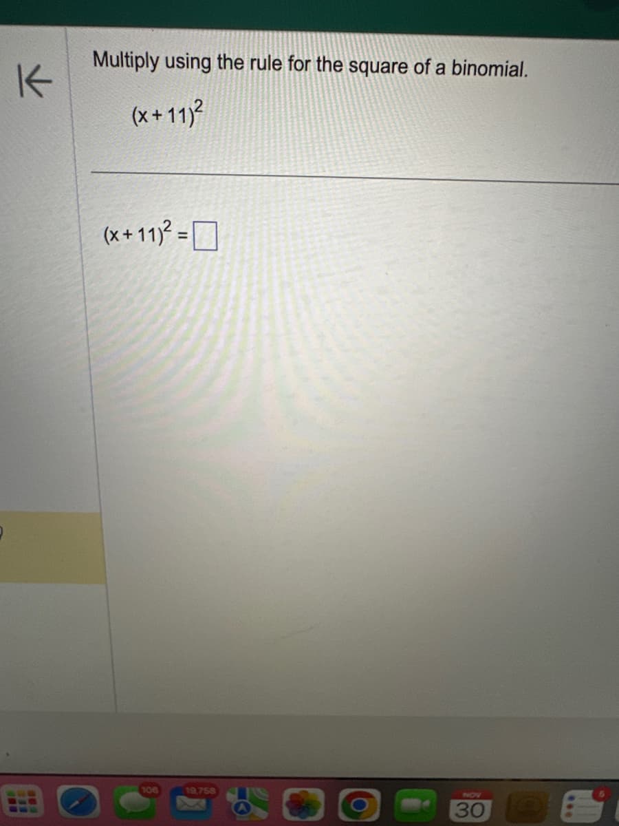 K
Multiply using the rule for the square of a binomial.
(x+11)²
(x+11)² =
106
19,758
NOV
30