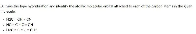 B. Give the type hybridization and identify the atomic molecular orbital attached to each of the carbon atoms in the given
molecule.
H2C = CH - CN
• HC = C -C= CH
H2C = C = C = CH2
