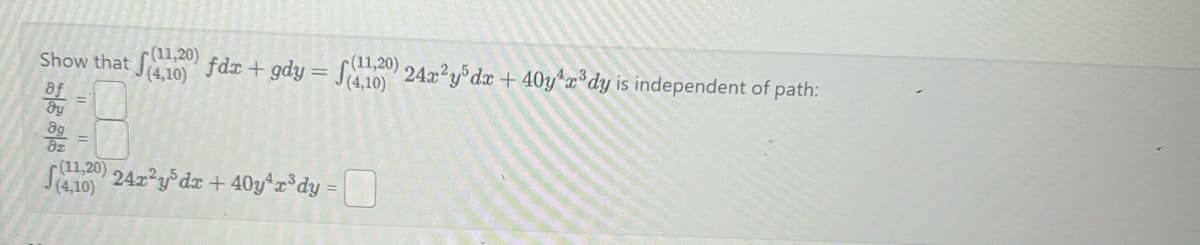 (11,20)
Show that (1) fdx + gdy = f(410) 24x²y³dx + 40y¹x³dy is independent of path:
(4,10)
8f
dy
(120) 24x²y³dx + 40yªxz³dy =