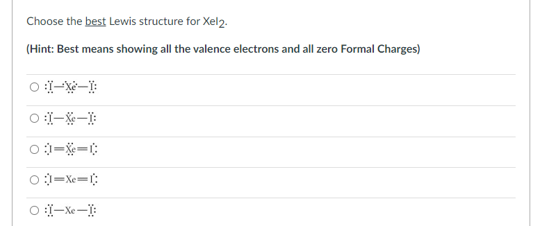 Choose the best Lewis structure for Xel2.
(Hint: Best means showing all the valence electrons and all zero Formal Charges)
o:i-x−l:
0:1−X−):
O:I=X=I:
O:l=Xe=[:
O:l−X−T:
