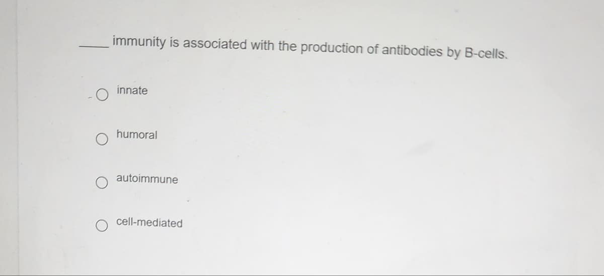 immunity is associated with the production of antibodies by B-cells.
innate
humoral
autoimmune
cell-mediated