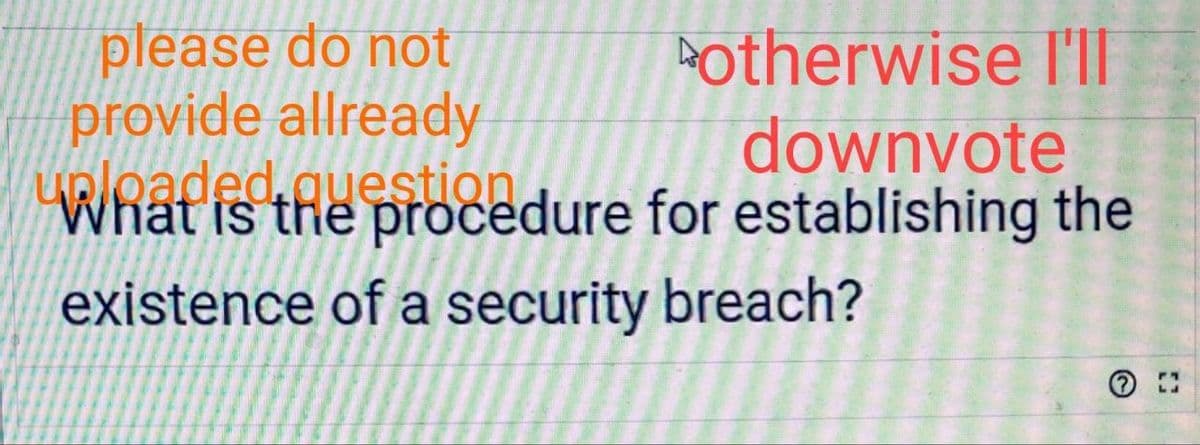please do not
provide allready
URIearecnodedure for establishing the
kotherwise l'll
downvote
Vhat is the
existence of a security breach?

