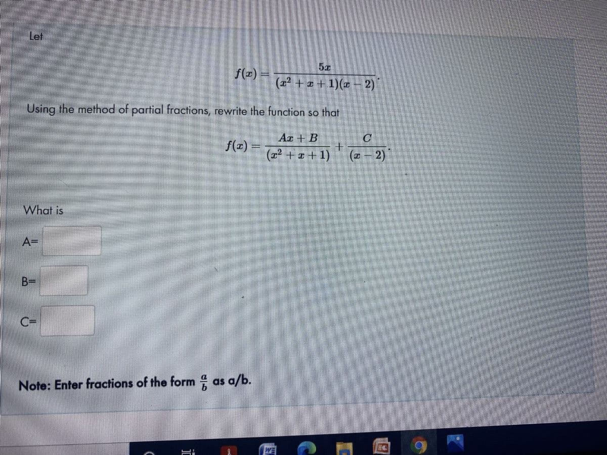 Let
f(-) =
(2 + +
a+1)(-2)
Using the method of partial fractions, rewrite the function so that
Az + B
f(r) =
(r + + 1)
(0-2)
What is
A=
B3=
C=
Note: Enter fractions of the form as a/b.
