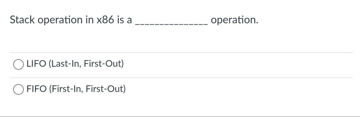 Stack operation in x86 is a
O LIFO (Last-In, First-Out)
O FIFO (First-In, First-Out)
operation.