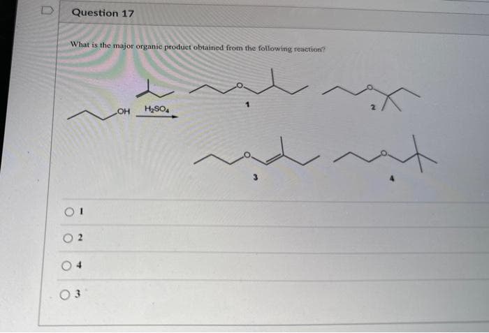 D
Question 17
What is the major organic product obtained from the following reaction?
2
3
OH
H₂SO4
/
