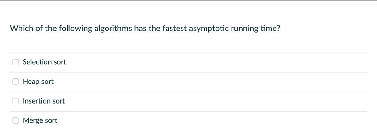 Which of the following algorithms has the fastest asymptotic running time?
00
Selection sort
Heap sort
Insertion sort
Merge sort