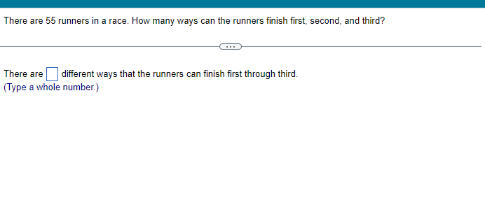 There are 55 runners in a race. How many ways can the runners finish first, second, and third?
There are different ways that the runners can finish first through third.
(Type a whole number.)