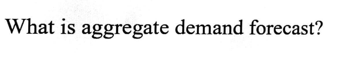 What is aggregate demand forecast?