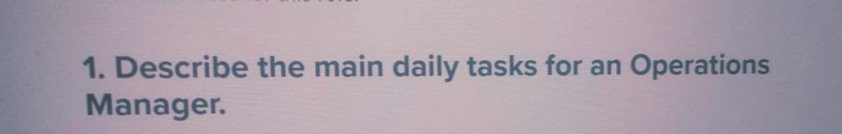 1. Describe the main daily tasks for an Operations
Manager.