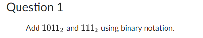 Question 1
Add 10112 and 1112 using binary notation.