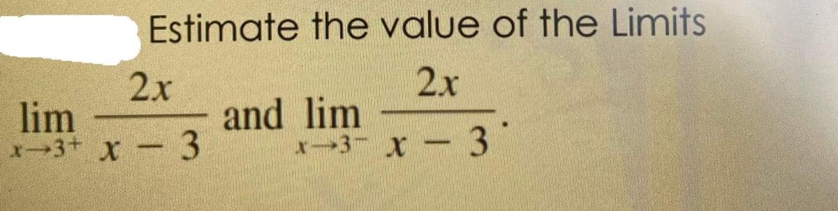 Estimate the value of the Limits
2x
2x
lim
x-3+ X 3
and lim
x-3 X- 3
