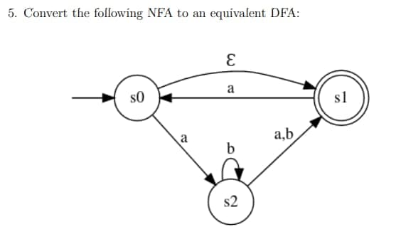 5. Convert the following NFA to an equivalent DFA:
3.
a
s0
sl
a
a,b
b
s2

