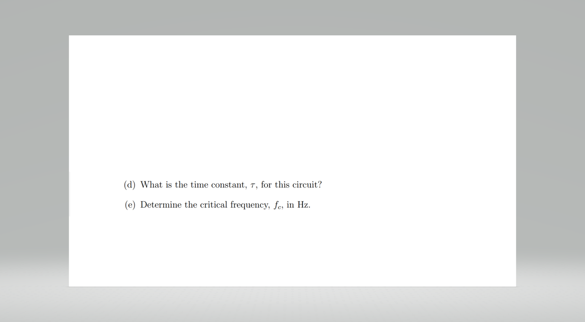 (d) What is the time constant, 7, for this circuit?
(e) Determine the critical frequency, fc, in Hz.