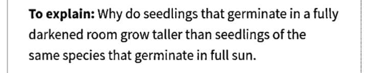 To explain: Why do seedlings that germinate in a fully
darkened room grow taller than seedlings of the
same species that germinate in full sun.

