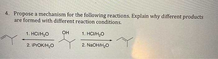 4. Propose a mechanism for the following reactions. Explain why different products
are formed with different reaction conditions.
1. HCI/H₂O OH
Y
2. iPrOK/H₂O
1. HCI/H₂O
2. NaOH/H₂O