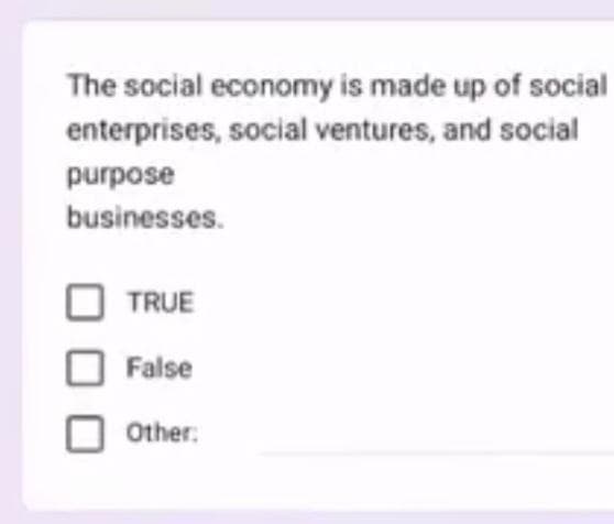 The social economy is made up of social
enterprises, social ventures, and social
purpose
businesses.
TRUE
False
Other: