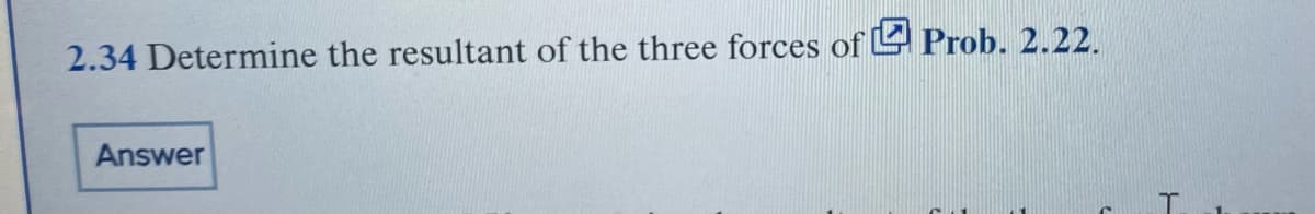 2.34 Determine the resultant of the three forces of Prob. 2.22.
Answer
T