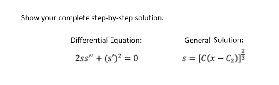 Show your complete step-by-step solution.
Differential Equation:
2ss" + (s')² = 0
General Solution:
s = [C(x − C₂)]}