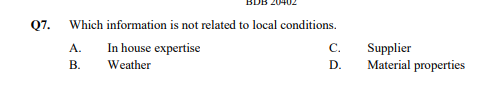 BDB 20402
Q7.
Which information is not related to local conditions.
А.
In house expertise
C.
Supplier
Material properties
В.
Weather
D.
