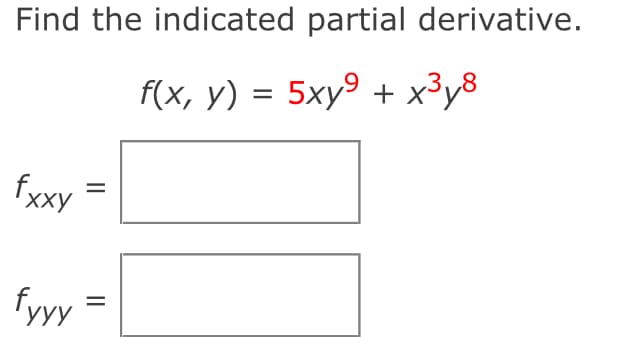 Find the indicated partial derivative.
f(x, y) = 5xy⁹ + x³×8
fxxy
=
fyyy =