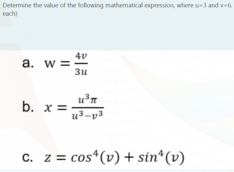 Determine the value of the following mathematical expression, where u=3 and v=6.
each)
4v
a. w =
Зи
b. x = -
u3-v3
С.
c. z = cos*(v) + sin*(v)
