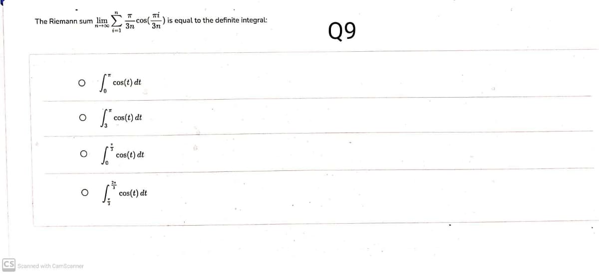The Riemann sum lim )
ni
-cos(
3n
-) is equal to the definite integral:
Q9
3n
i=1
| cos(t) dt
cos(t) dt
cos(t) dt
cos(t) dt
CS Scanned with CamScanner
