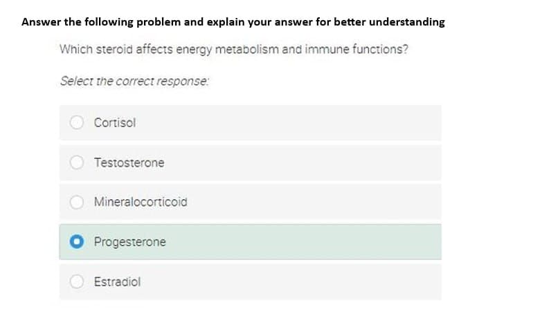 Answer the following problem and explain your answer for better understanding
Which steroid affects energy metabolism and immune functions?
Select the correct response:
Cortisol
Testosterone
Mineralocorticoid
Progesterone
Estradiol