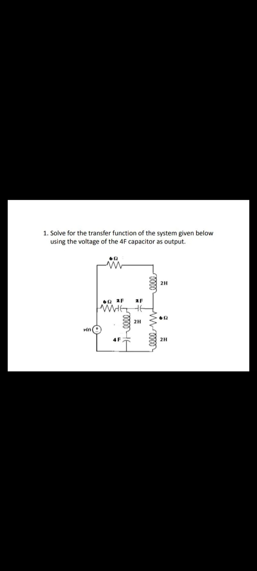 1. Solve for the transfer function of the system given below
using the voltage of the 4F capacitor as output.
62
2H
60 2F
2F
2H
4 F
2H
