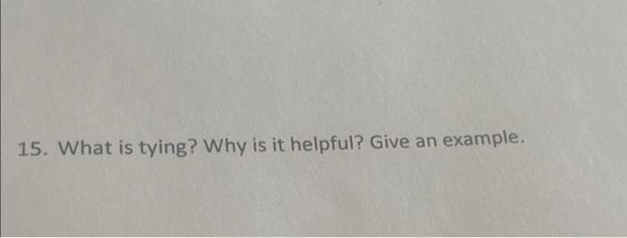 15. What is tying? Why is it helpful? Give an example.