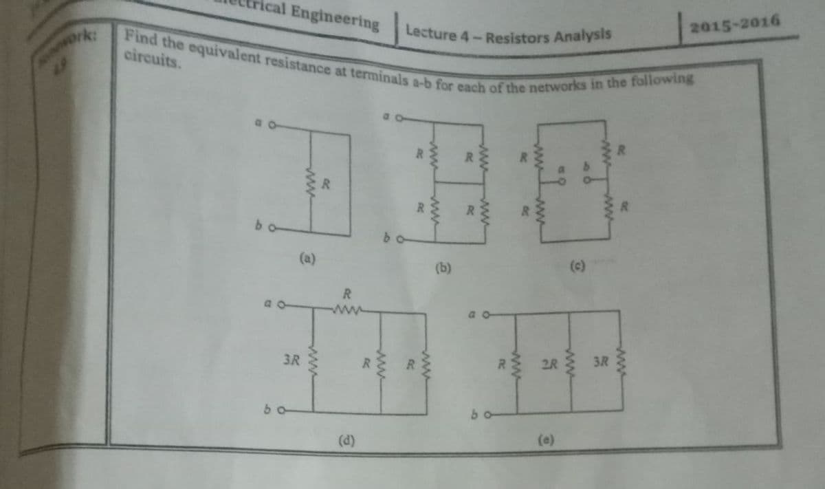 cal Engineering
Find the equivalent resistance at terminals a-b for each of the networks in the following
Lecture 4- Resistors Analysis
2015-2016
rk
circuits.
R.
R.
R
R
R.
bo
(a)
(b)
(c)
R.
3R
RS 2R 3R
(d)
(e)
ww
ww
ww
