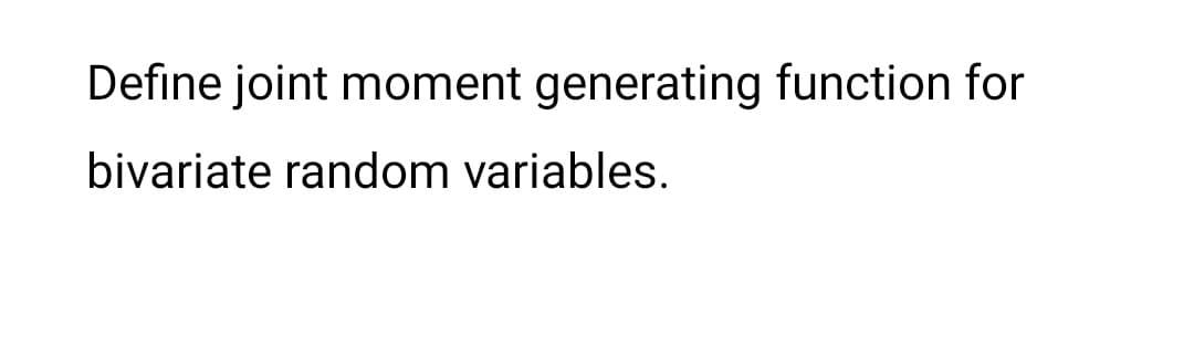 Define joint moment generating function for
bivariate random variables.