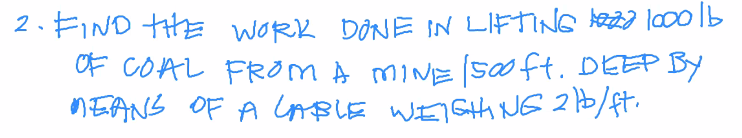 2. FIND HE woRk DONE IN LIFTING ha2a lo00 lb
OF COAL FROM A MINE (so ft. DEEP BY
NEANS OF A ConBLE WEIGH NG 2 b/ft.
