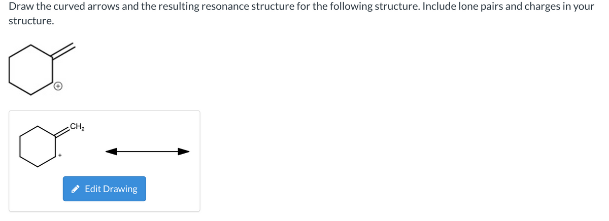 Draw the curved arrows and the resulting resonance structure for the following structure. Include lone pairs and charges in your
structure.
CH₂
Edit Drawing