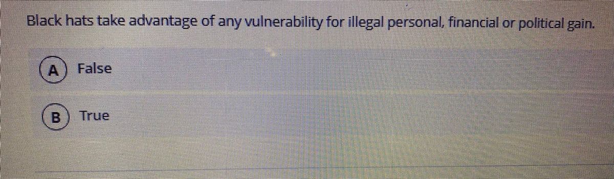 Black hats take advantage of any vulnerability for illegal personal. financial or political gain.
A
False
B.
True
