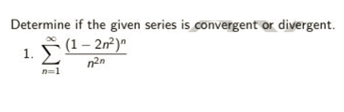 Determine if the given series is convergent or divergent.
(1 – 2n²)"
Σ
1.
n2n
n=1
