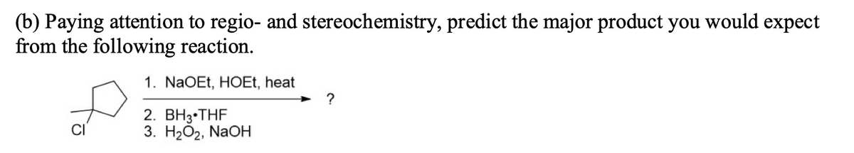 (b) Paying attention to regio- and stereochemistry, predict the major product you would expect
from the following reaction.
1. NaOEt, HOEt, heat
2. BH3 THF
3. H₂O₂, NaOH
?
