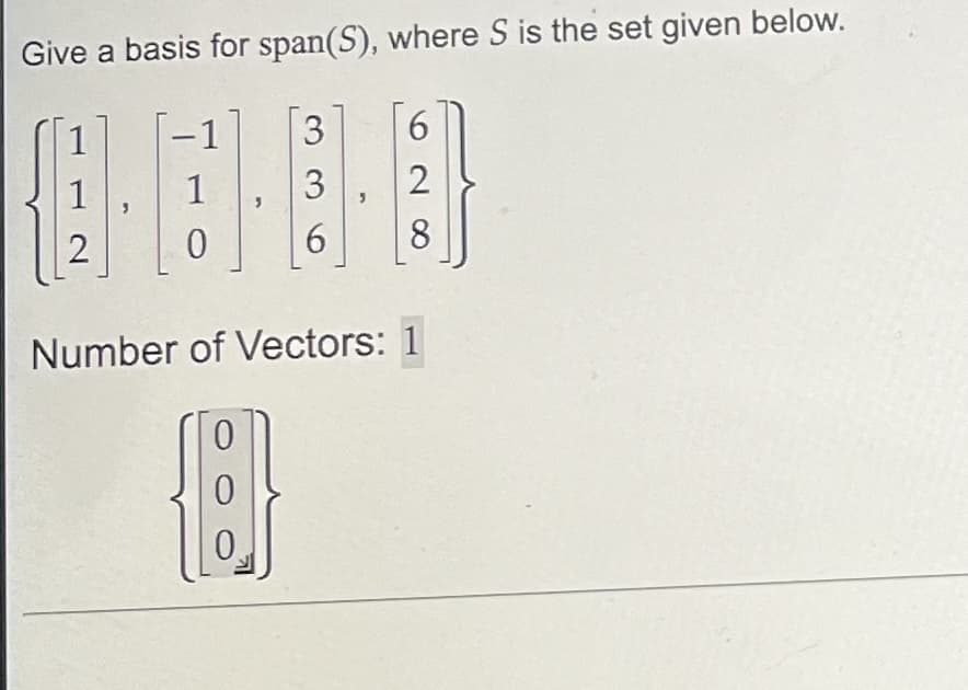 Give a basis for span(S), where S is the set given below.
3
3
6
1
2
-1
1
0
6
2
8
Number of Vectors: 1
0
So
0