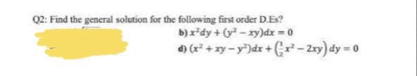 Q2: Find the general solution for the following first order D.Es?
b) x*dy + (y? - xy)dx 0
4) (r + xy - y")dx + (7-20y) dy = 0

