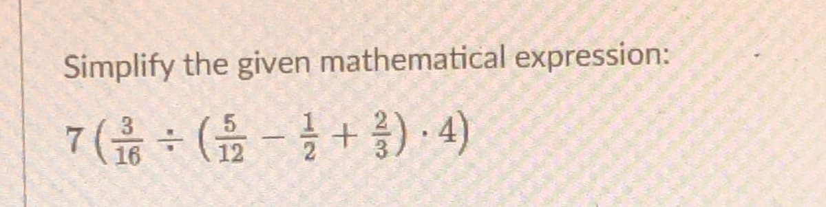 Simplify the given mathematical expression:
7 ( ÷ (-+)-4)
16