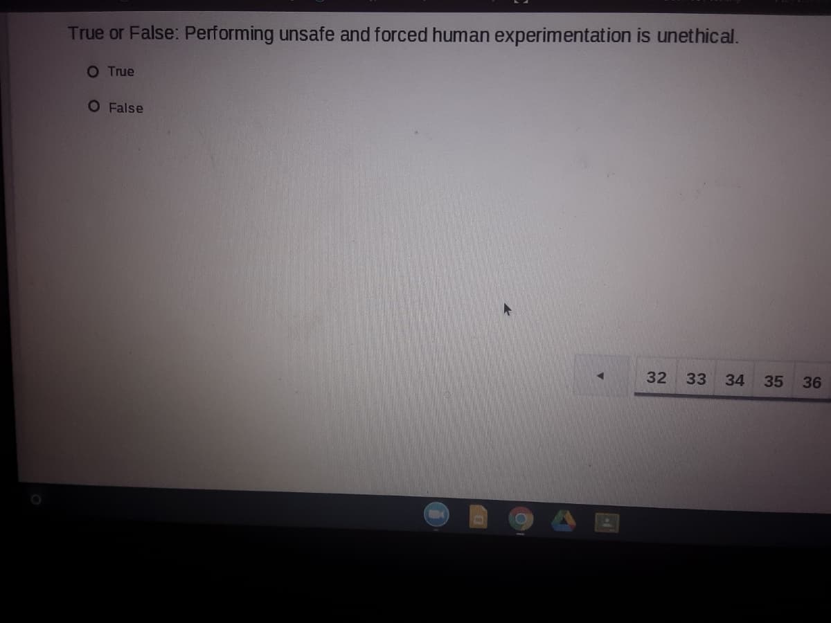 True or False: Performing unsafe and forced human experimentation is unethical.
O True
O False
32
33
34
35
36
