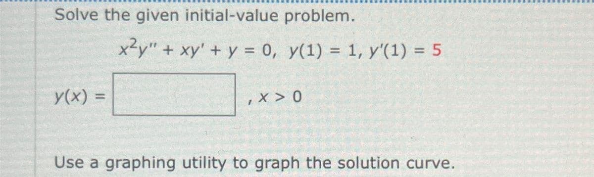 Solve the given initial-value problem.
x²y" + xy' + y = 0, y(1) = 1, y'(1) = 5
y(x) =
, X > O
Use a graphing utility to graph the solution curve.