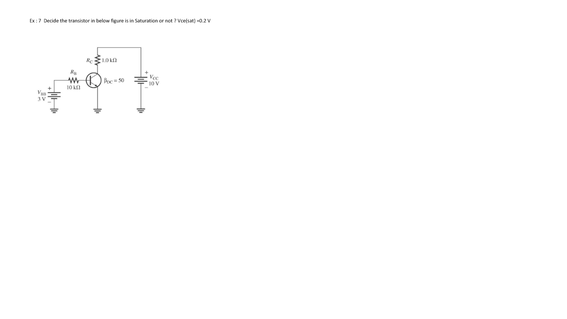 Ex: 7 Decide the transistor in below figure is in Saturation or not ? Vce(sat) -0.2 V
JH
RB
ww
10 ΚΩ
Re1.0 kn
Bpc = 50
Vcc
10 V