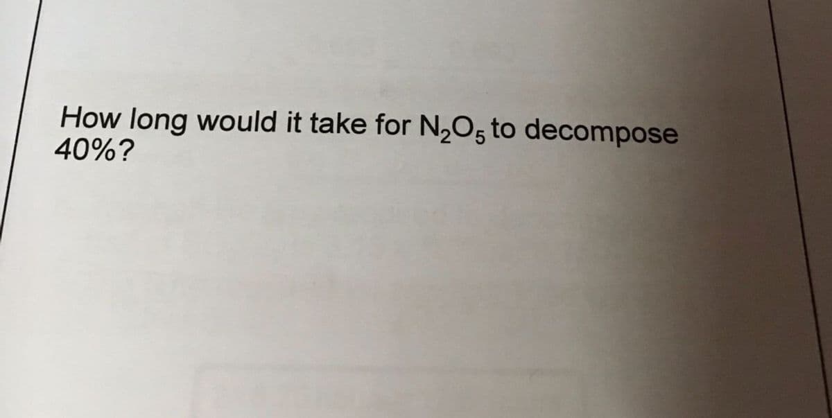 How long would it take for N,O; to decompose
40%?
