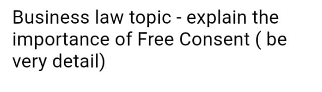 Business law topic - explain the
of Free Consent (be
importance
very detail)