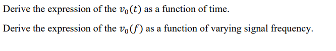 Derive the expression of the vo (t) as a function of time.
Derive the expression of the vo(f) as a function of varying signal frequency.
