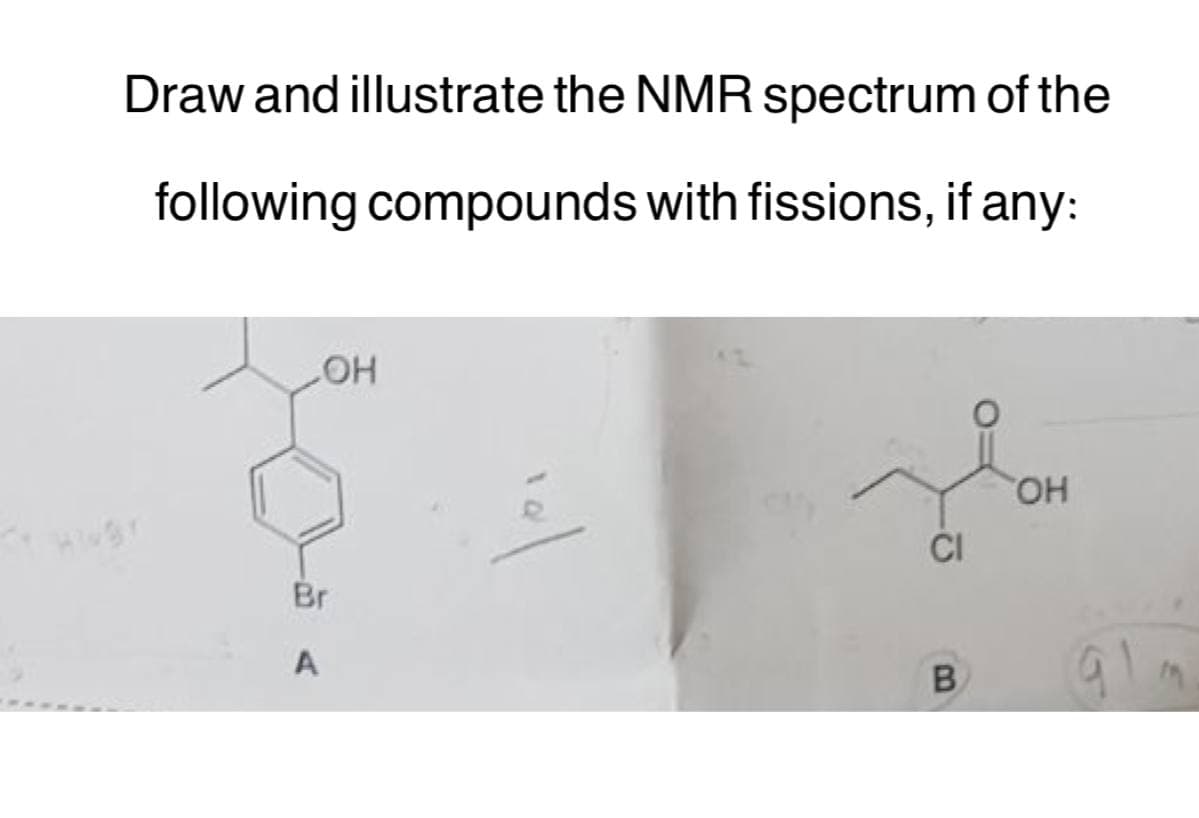 Draw and illustrate the NMR spectrum of the
following compounds with fissions, if any:
LOH
Br
А
G
B
OH