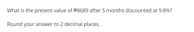 What is the present value of $8689 after 5 months discounted at 9.8%?
Round your answer to 2 decimal places.