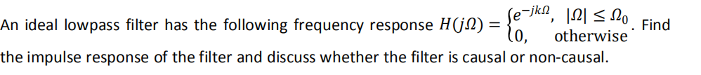 121≤20
otherwise
-jkn
An ideal lowpass filter has the following frequency response H(j) = {67)
the impulse response of the filter and discuss whether the filter is causal or non-causal.
7
Find