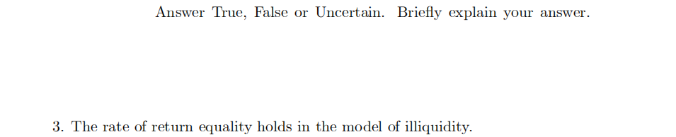 Answer True, False or Uncertain. Briefly explain your answer.
3. The rate of return equality holds in the model of illiquidity.