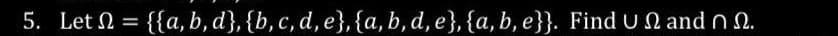 5. Let = {{a,b,d}, {b, c, d, e}, {a, b, d, e}, {a,b, e}}. Find U2 and 2.